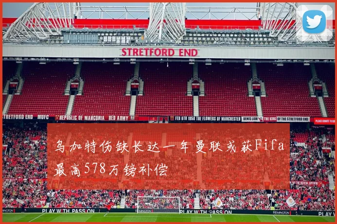 乌加特伤缺长达一年曼联或获Fifa最高578万镑补偿