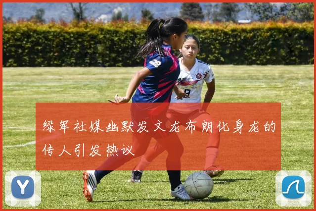 绿军社媒幽默发文龙布朗化身龙的传人引发热议