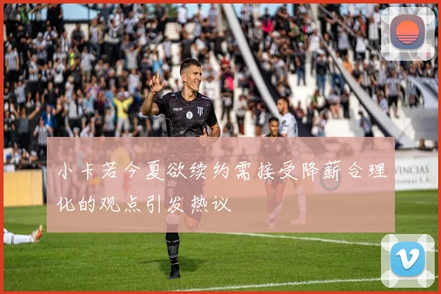 小卡若今夏欲续约需接受降薪合理化的观点引发热议