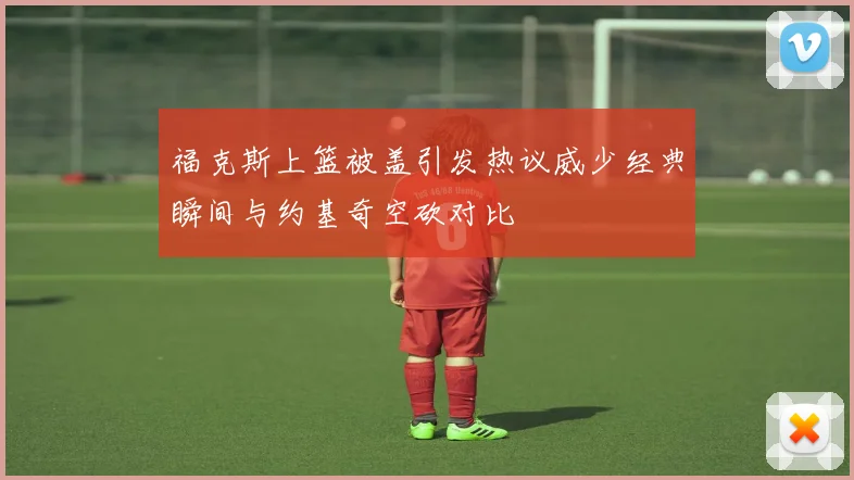福克斯上篮被盖引发热议威少经典瞬间与约基奇空砍对比