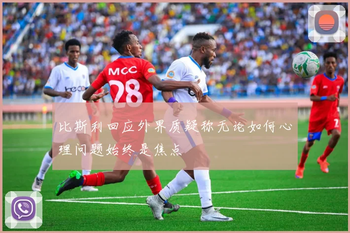 比斯利回应外界质疑称无论如何心理问题始终是焦点