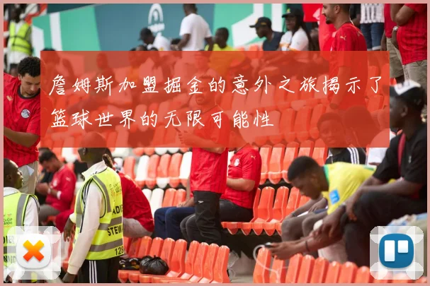 詹姆斯加盟掘金的意外之旅揭示了篮球世界的无限可能性