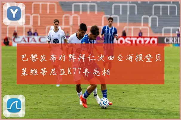 巴黎发布对阵拜仁次回合海报登贝莱维蒂尼亚K77齐亮相