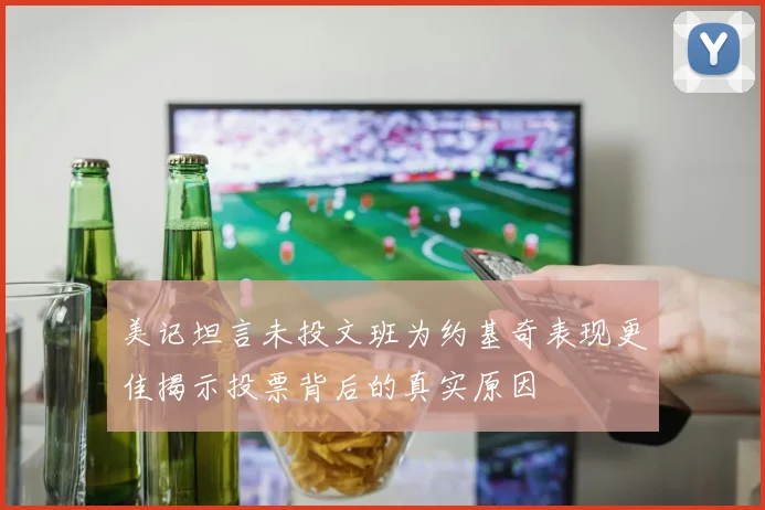 美记坦言未投文班为约基奇表现更佳揭示投票背后的真实原因