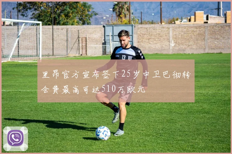 里昂官方宣布签下25岁中卫巴彻转会费最高可达510万欧元