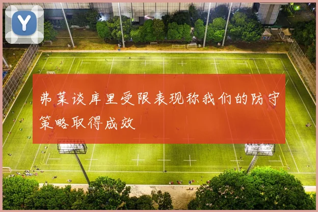 弗莱谈库里受限表现称我们的防守策略取得成效